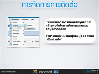 ¡กÒาÃร¨จÑั´ด¡กÒาÃร¡กÒาÃรµตÔิ´ดµต‹‹Íอ
ระบบจ ัดการการติดต่อในจูมล่า ใช ้
สร้างฟอร์มในการติดต่อและแสดง
ข้อมูลการติดต่อ
!

สามารถแบ่งหมวดหมูของผูตดต่อออก
่
้ ิ
เปนฝายได้
็ ่

www.colorpack.co.th

 