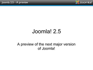 Joomla! 2.5 A preview of the next major version of Joomla! 
