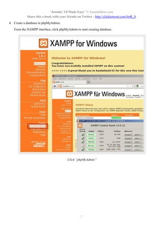 “Joomla! 3.0 Made Easy” © JoomlaShine.com
Share this e-book with your friends on Twitter - http://clicktotweet.com/JmR_S
27
4. Create a database in phpMyAdmin.
From the XAMPP interface, click phpMyAdmin to start creating database.
Click “phpMyAdmin”
 