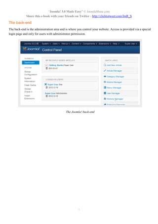 “Joomla! 3.0 Made Easy” © JoomlaShine.com
Share this e-book with your friends on Twitter - http://clicktotweet.com/JmR_S
7
The back-end
The back-end is the administration area and is where you control your website. Access is provided via a special
login page and only for users with administrator permission.
The Joomla! back-end
 