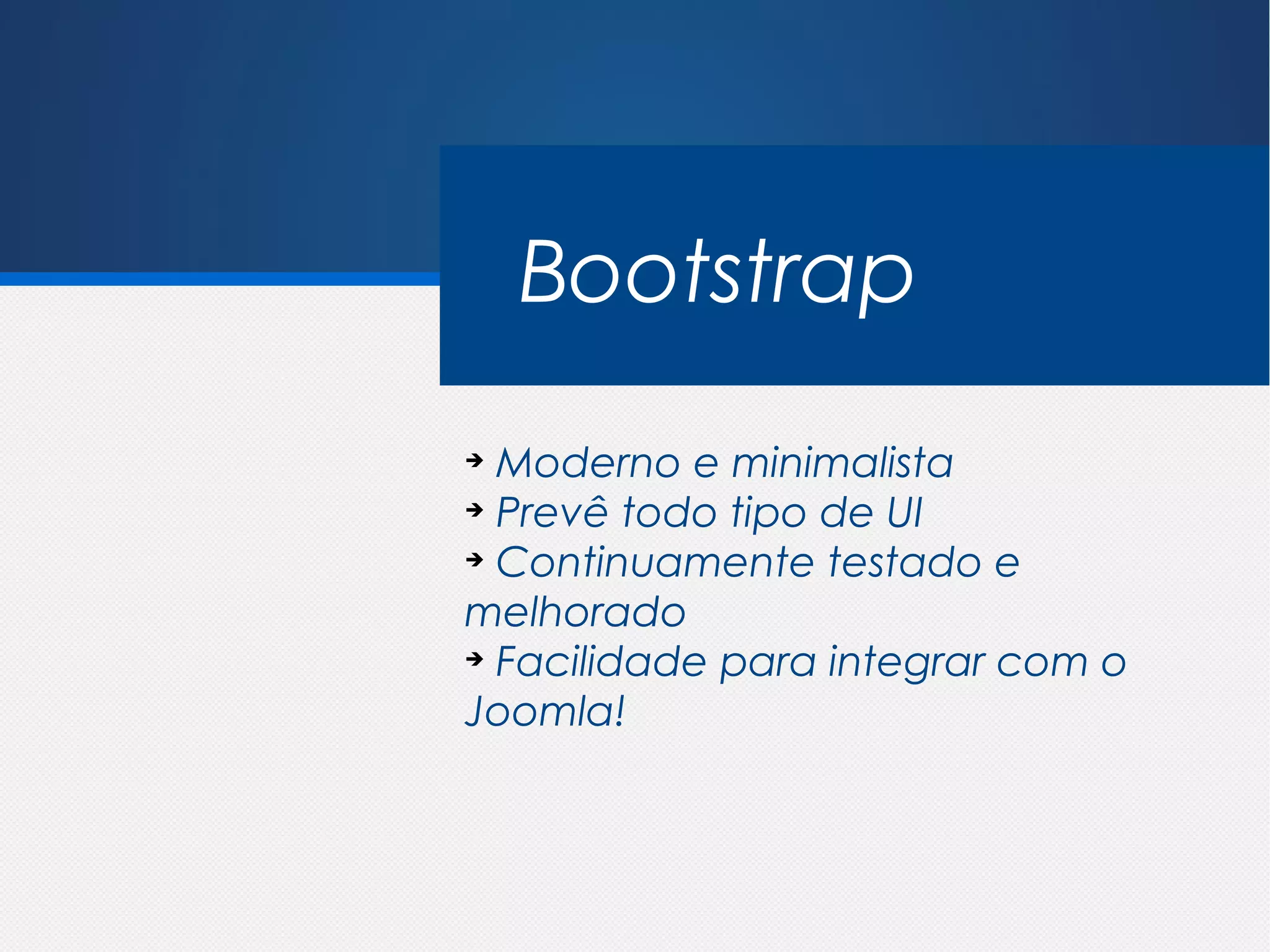 jQuery x Mootools

    Bootstrap
➔
  Moderno e minimalista
➔
  Prevê todo tipo de UI
➔
  Continuamente testado e
melhorado
➔
  Facilidade para integrar com o
Joomla!
 