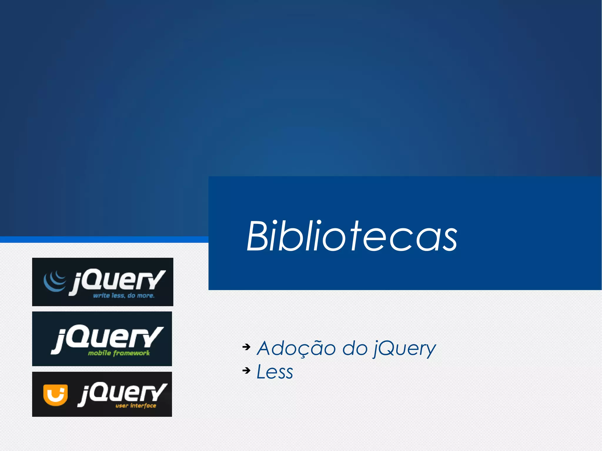 jQuery x Mootools

 Bibliotecas

 ➔
   Adoção do jQuery
 ➔
   Less
 
