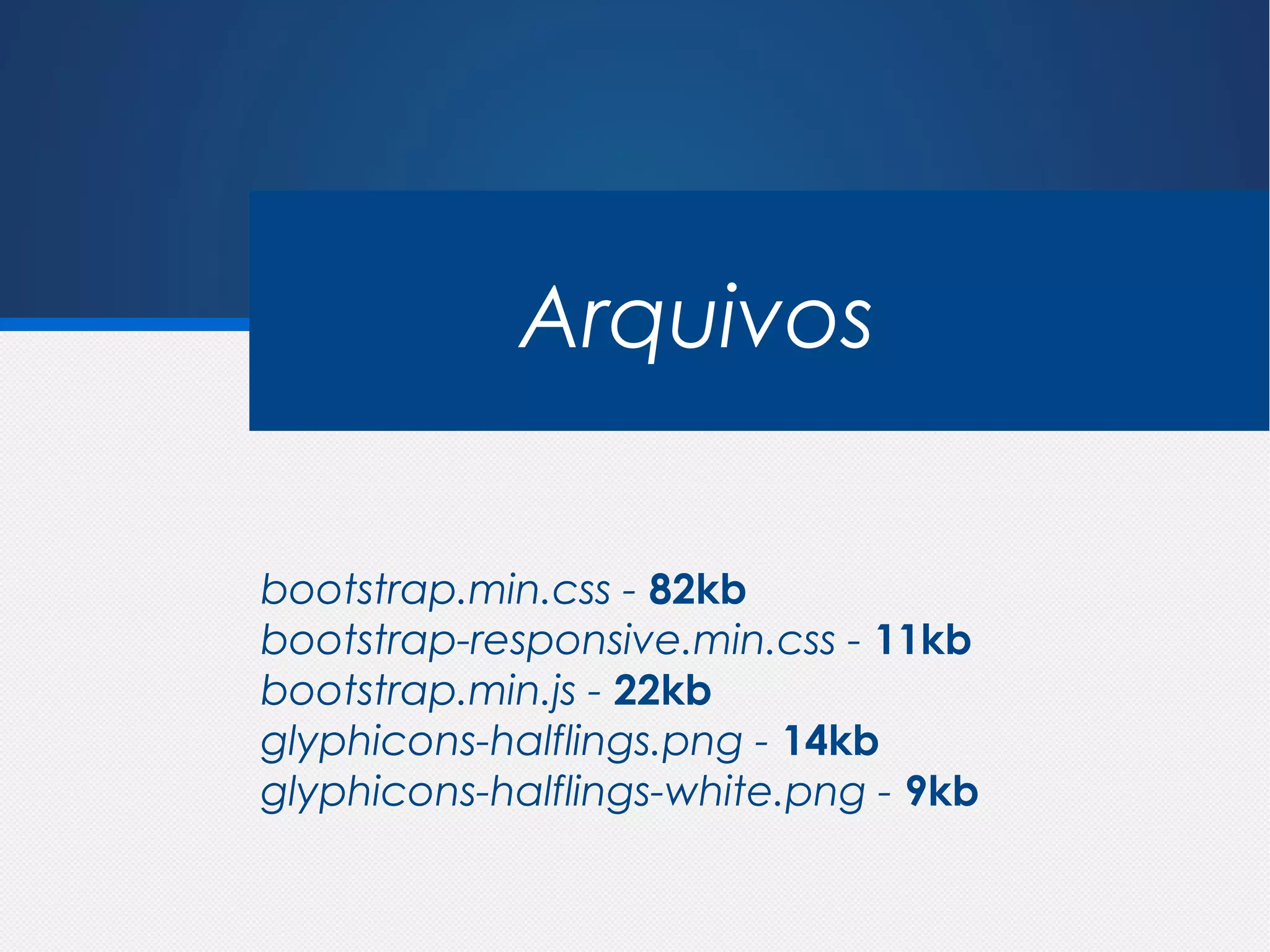Arquivos

bootstrap.min.css - 82kb
bootstrap-responsive.min.css - 11kb
bootstrap.min.js - 22kb
glyphicons-halflings.png - 14kb
glyphicons-halflings-white.png - 9kb
 