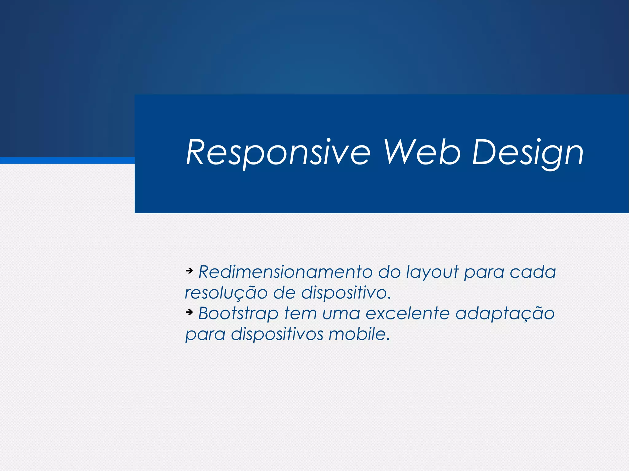 Responsive Web Design


➔
  Redimensionamento do layout para cada
resolução de dispositivo.
➔
  Bootstrap tem uma excelente adaptação
para dispositivos mobile.
 