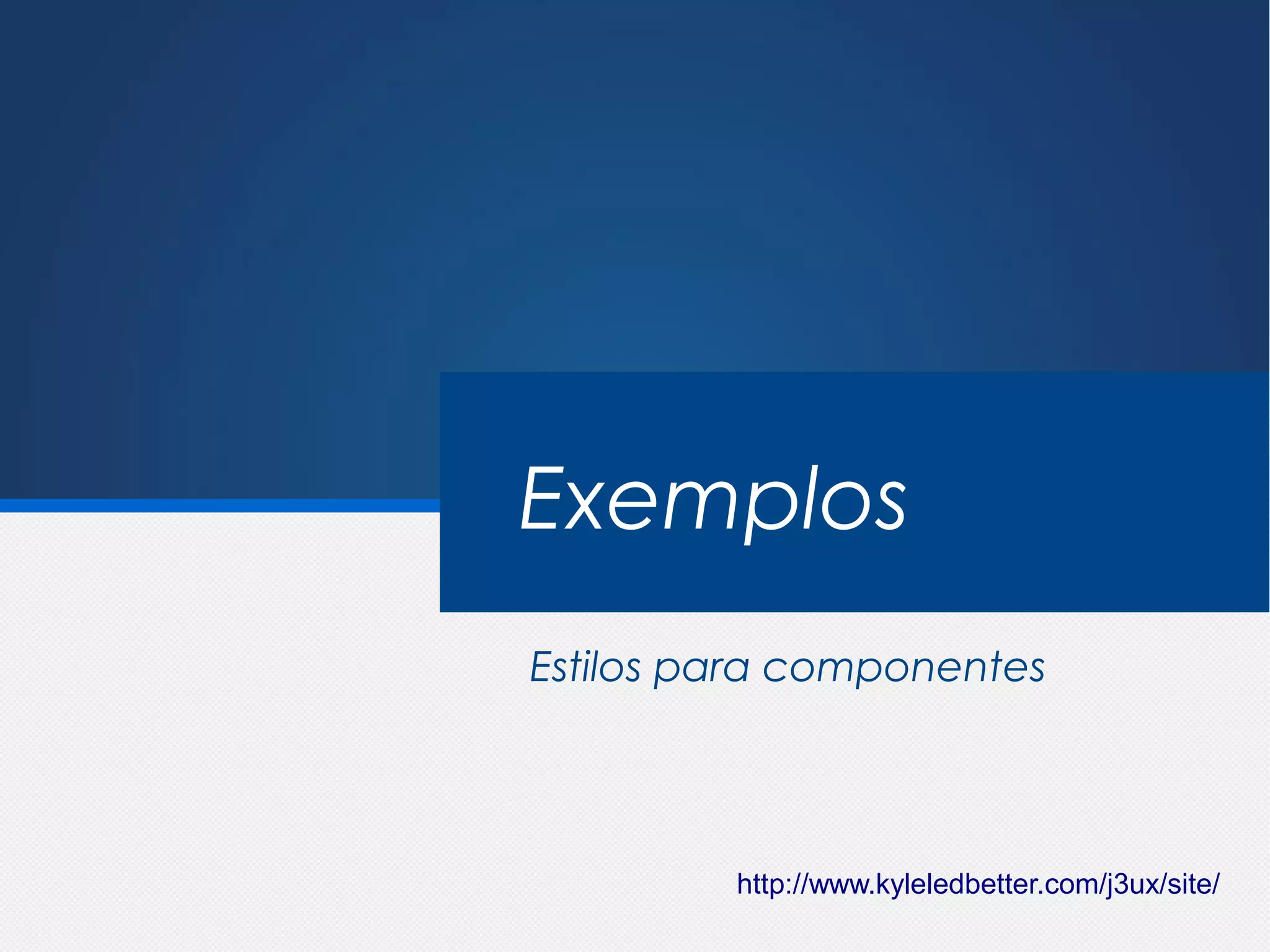Exemplos
Estilos para componentes




         http://www.kyleledbetter.com/j3ux/site/
 