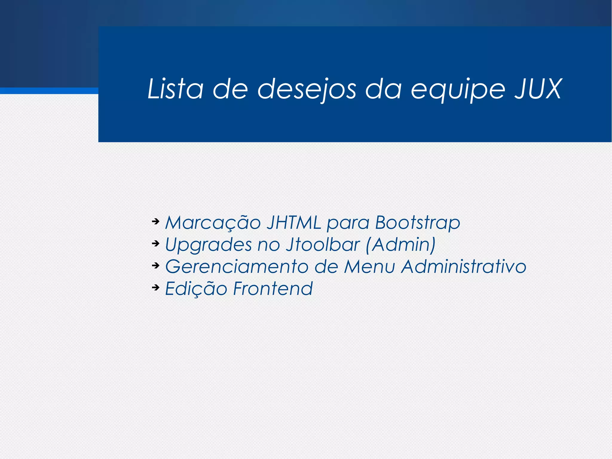Lista de desejos da equipe JUX



➔
  Marcação JHTML para Bootstrap
➔
  Upgrades no Jtoolbar (Admin)
➔
  Gerenciamento de Menu Administrativo
➔
  Edição Frontend
 
