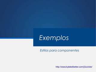 Exemplos
Estilos para componentes




         http://www.kyleledbetter.com/j3ux/site/
 