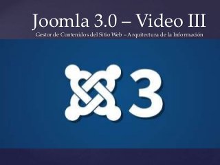 Joomla 3.0 – Video III
Gestor de Contenidos del Sitio Web – Arquitectura de la Información




   {
 