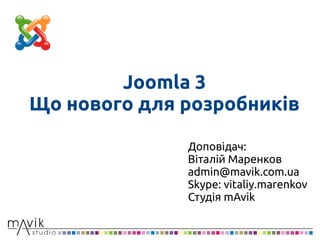 Joomla 3
Що нового для розробників
Доповідач:
Віталій Маренков
admin@mavik.com.ua
Skype: vitaliy.marenkov
Студія mAvik
 