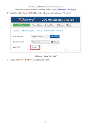 “Joomla! 3.0 Made Easy” © JoomlaShine.com
Share this e-book with your friends on Twitter - http://clicktotweet.com/JmR_S
101
6. Next, fill in the “Menu Title” field with the title you want, for instance “Contact”.
Fill in the “Menu Title” field
7. Finally, click “Save & Close” to save this menu item.
 
