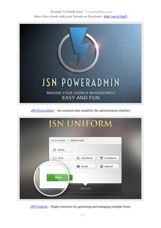 “Joomla! 3.0 Made Easy” © JoomlaShine.com
Share this e-book with your friends on Facebook - http://ow.ly/i3giV
106
JSN PowerAdmin – An extension that simplifies the administration interface
JSN Uniform – Single extension for generating and managing multiple forms
 
