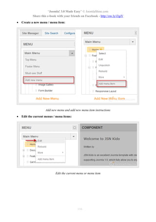 “Joomla! 3.0 Made Easy” © JoomlaShine.com
Share this e-book with your friends on Facebook - http://ow.ly/i3giV
116
 Create a new menu / menu item:
Add new menu and add new menu item instructions
 Edit the current menus / menu items:
Edit the current menu or menu item
 
