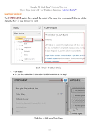 “Joomla! 3.0 Made Easy” © JoomlaShine.com
Share this e-book with your friends on Facebook - http://ow.ly/i3giV
118
Manage Content
The COMPONENT section shows you all the content of the menu item you selected. It lets you edit the
elements, show, or hide items as you want.
Click “Select” to edit an article
 View items:
Click on the icon below to show/hide disabled elements on the page.
Click show or hide unpublished items
 