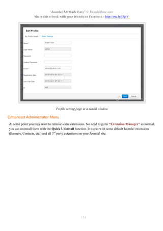 “Joomla! 3.0 Made Easy” © JoomlaShine.com
Share this e-book with your friends on Facebook - http://ow.ly/i3giV
134
Profile setting page in a modal window
Enhanced Administrator Menu
At some point you may want to remove some extensions. No need to go to “Extension Manager” as normal,
you can uninstall them with the Quick Uninstall function. It works with some default Joomla! extensions
(Banners, Contacts, etc.) and all 3rd
party extensions on your Joomla! site.
 