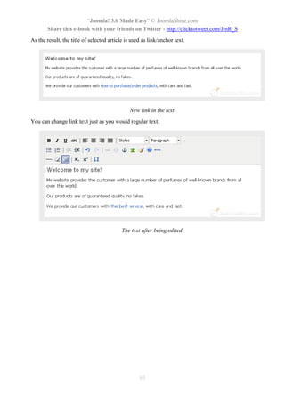 “Joomla! 3.0 Made Easy” © JoomlaShine.com
Share this e-book with your friends on Twitter - http://clicktotweet.com/JmR_S
65
As the result, the title of selected article is used as link/anchor text.
New link in the text
You can change link text just as you would regular text.
The text after being edited
 