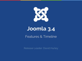 Joomla 3.4
Features & Timeline
Release Leader: David Hurley
 