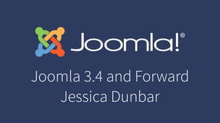 Joomla 3.4 and Forward
Jessica Dunbar
 