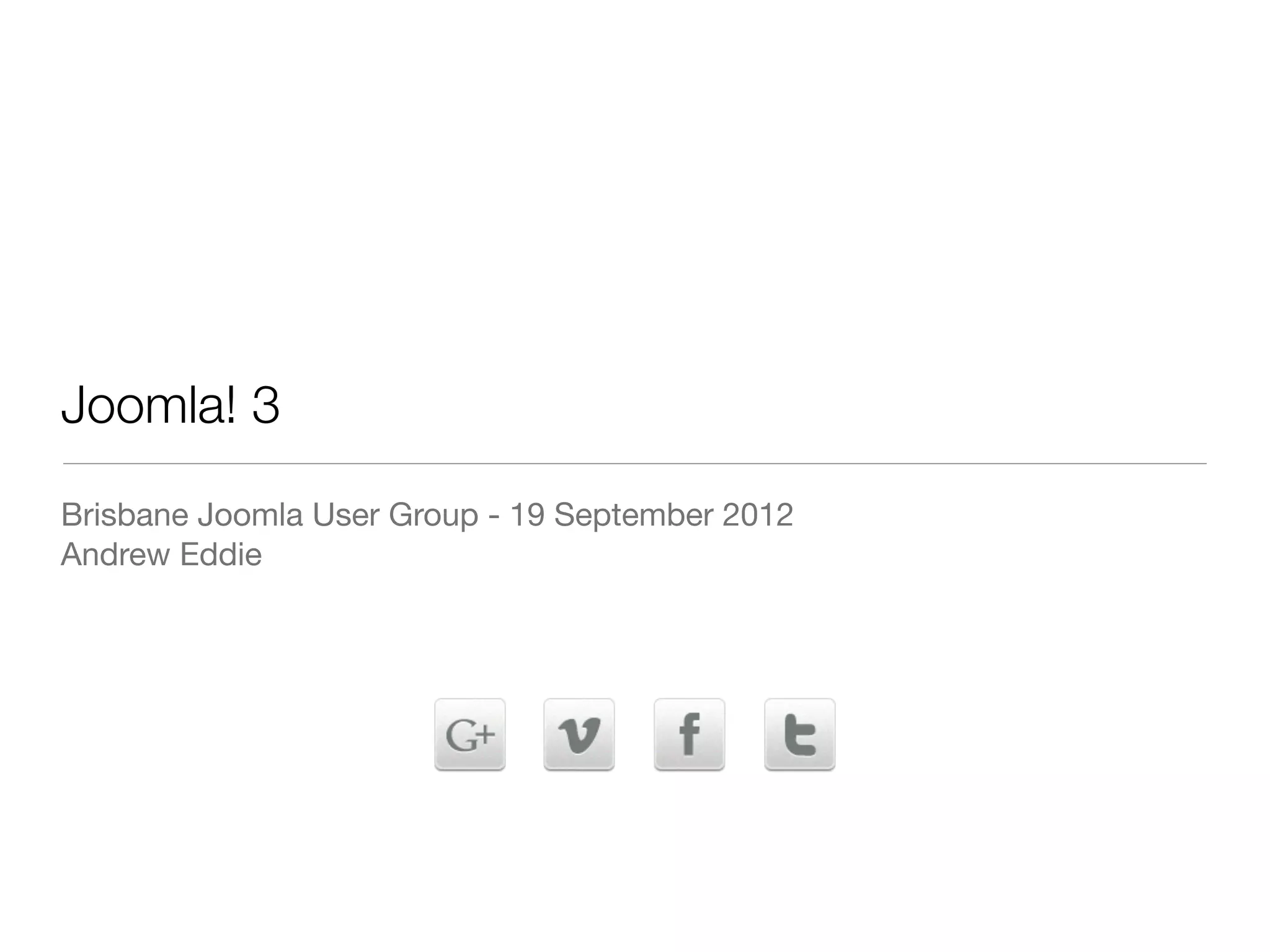 Joomla! 3
Brisbane Joomla User Group - 19 September 2012
Andrew Eddie
 