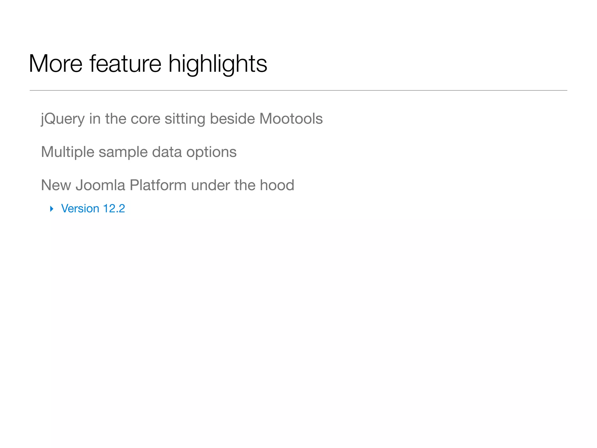 More feature highlights

 jQuery in the core sitting beside Mootools

 Multiple sample data options

 New Joomla Platform under the hood
  ‣ Version 12.2
 