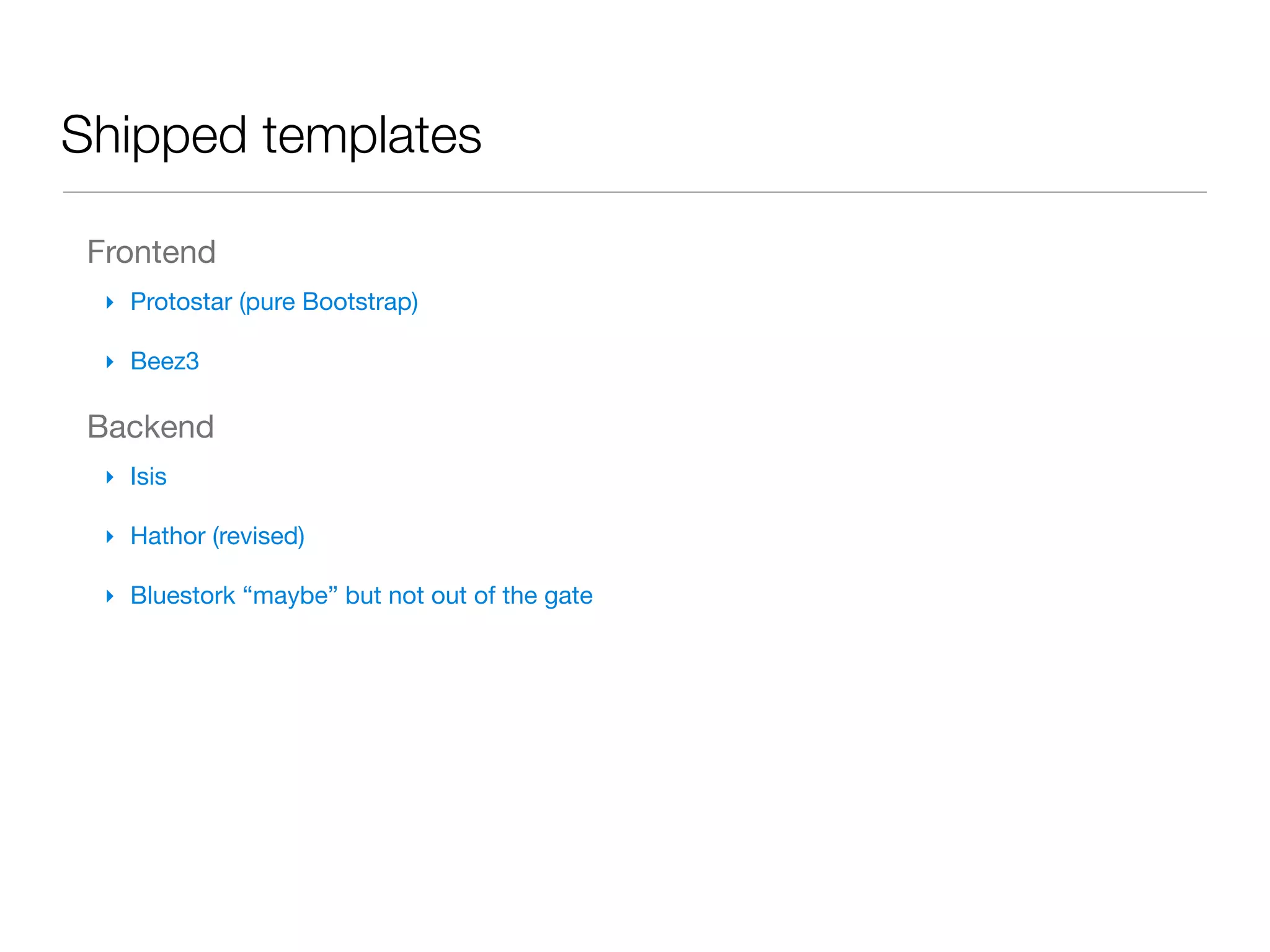Shipped templates

 Frontend
  ‣ Protostar (pure Bootstrap)

  ‣ Beez3

 Backend
  ‣ Isis

  ‣ Hathor (revised)

  ‣ Bluestork “maybe” but not out of the gate
 