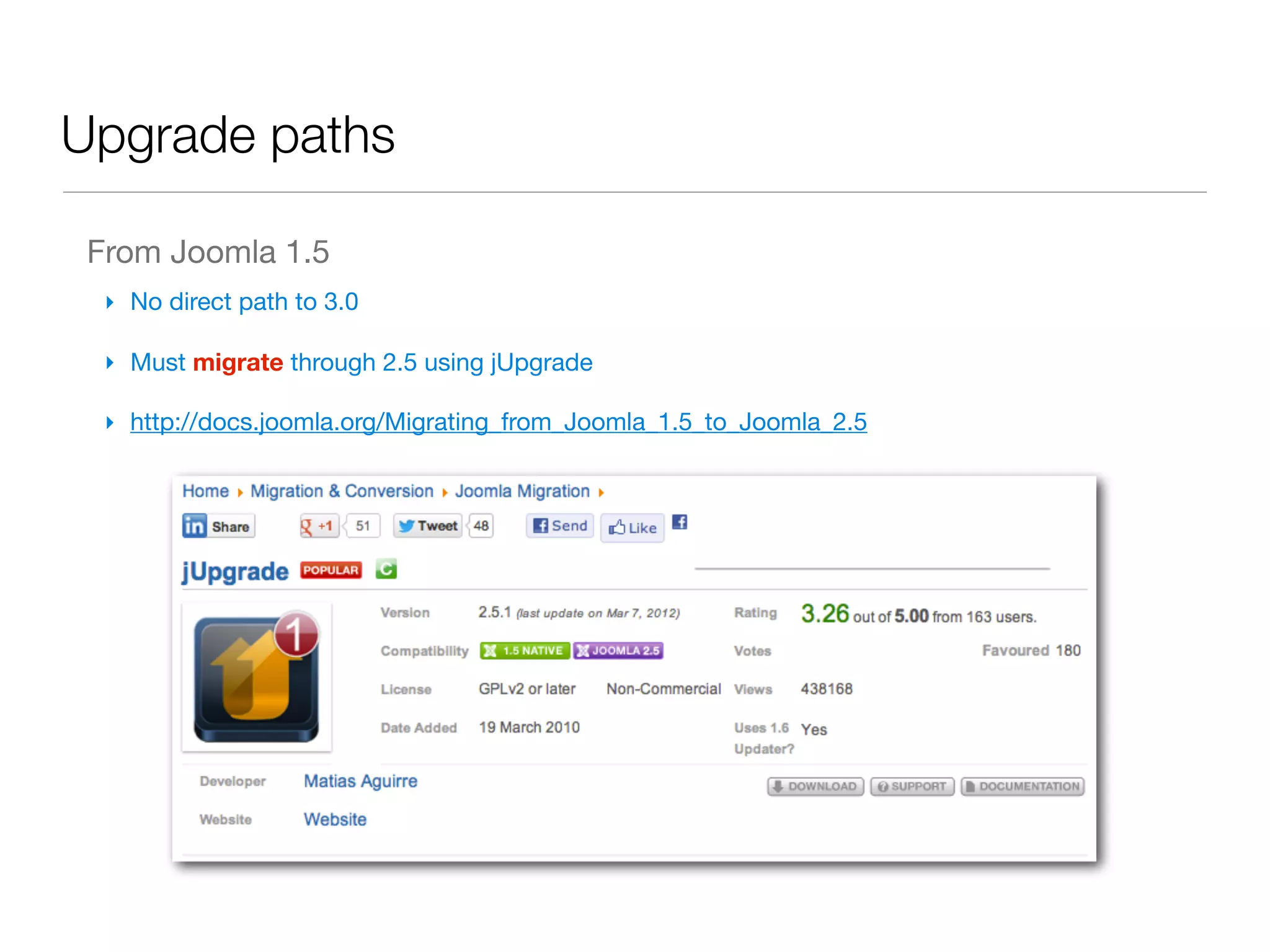 Upgrade paths

 From Joomla 1.5
  ‣ No direct path to 3.0

  ‣ Must migrate through 2.5 using jUpgrade

  ‣ http://docs.joomla.org/Migrating_from_Joomla_1.5_to_Joomla_2.5
 