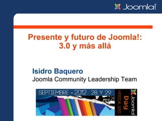 Presente y futuro de Joomla!:
       3.0 y más allá


 Isidro Baquero
 Joomla Community Leadership Team
 