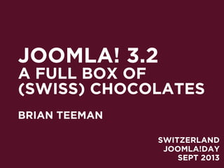 JOOMLA! 3.2
A FULL BOX OF
(SWISS) CHOCOLATES
BRIAN TEEMAN
SWITZERLAND
JOOMLA!DAY
SEPT 2013
 