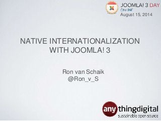 NATIVE INTERNATIONALIZATION
WITH JOOMLA! 3
Ron van Schaik
@Ron_v_S
August 15, 2014
 