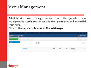 Menu Management
Administrator can manage menu from the joomla menu
management. Administrator can add multiple menus and menu link
from here.
Click on the top menu Menus >> Menu Manager.

 