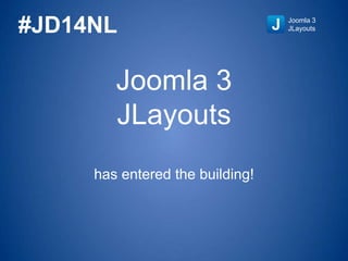 Joomla 3
JLayouts
has entered the building!
Joomla 3
JLayouts#JD14NL
 