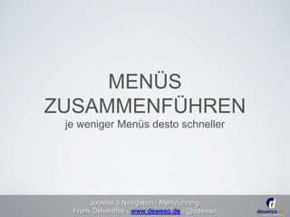 MENÜS 
ZUSAMMENFÜHREN 
je weniger Menüs desto schneller 
Joomla! 3 Navigation / Menüführung 
Frank Delventhal - www.deweso.de - @deweso 
 