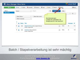 Batch / Stapelverarbeitung ist sehr mächtig 
Joomla! 3 Navigation / Menüführung 
Frank Delventhal - www.deweso.de - @deweso 
 