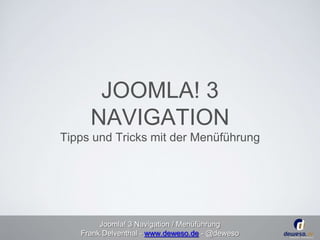 JOOMLA! 3 
NAVIGATION 
Tipps und Tricks mit der Menüführung 
Joomla! 3 Navigation / Menüführung 
Frank Delventhal - www.deweso.de - @deweso 
 