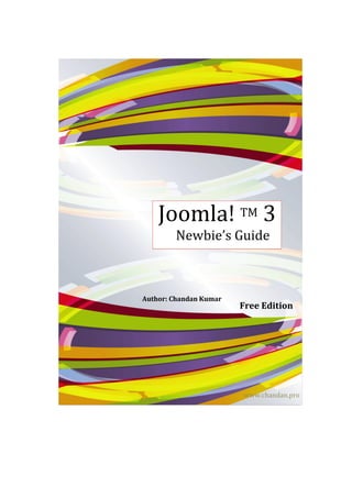 Joomla! TM 3
        Newbie’s Guide



Author: Chandan Kumar
                        Free Edition




                        www.chandan.pro
 