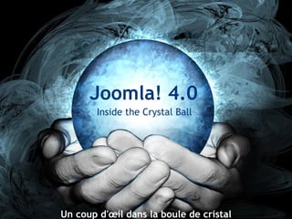 Joomla! 4.0
Inside the Crystal Ball
Un coup d'œil dans la boule de cristal
 