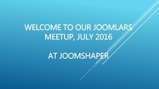 WELCOME TO OUR JOOMLARS
MEETUP, JULY 2016
AT JOOMSHAPER
 