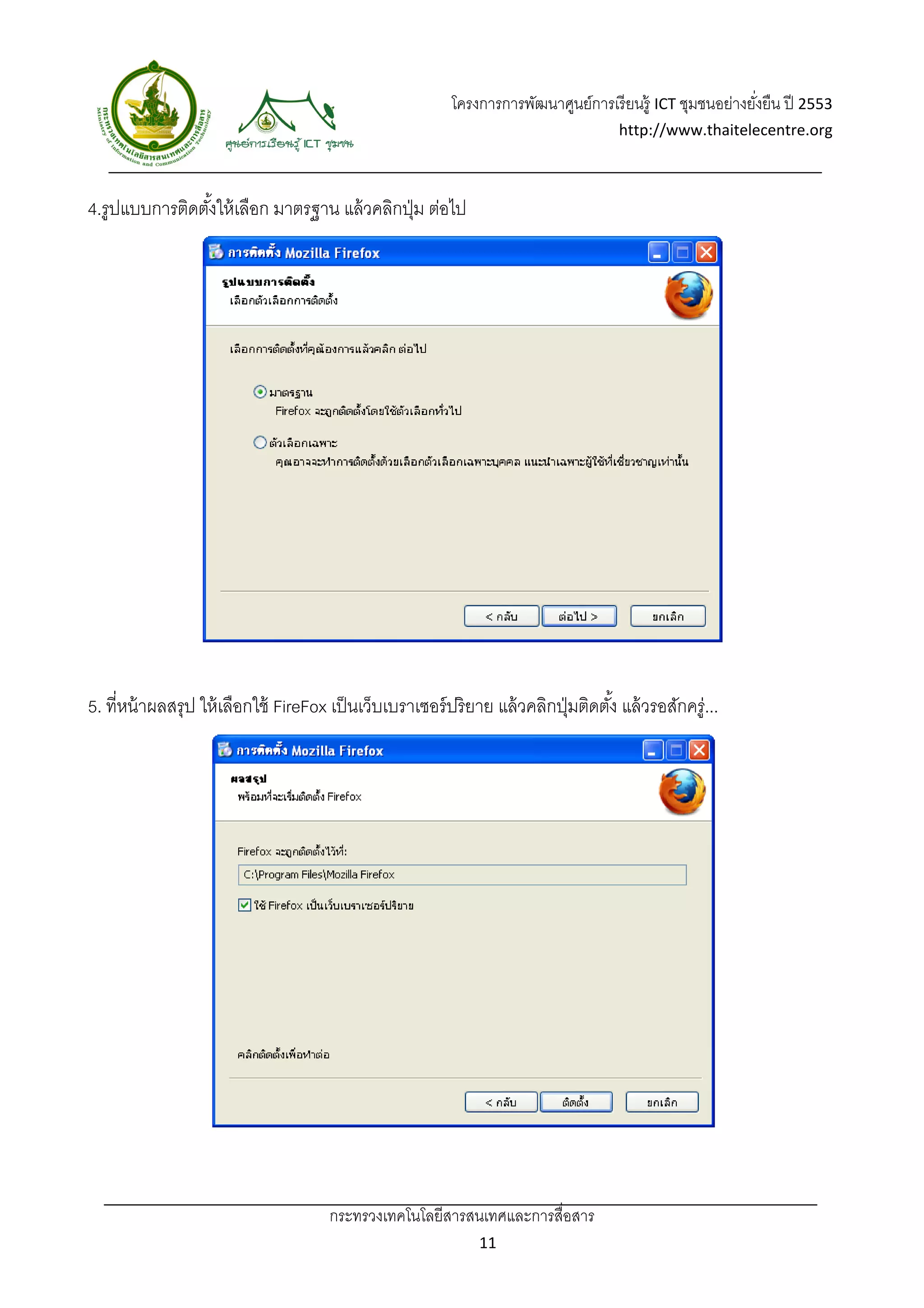โครงการการพัฒนาศูนย์การเรี ยนรู้ ICT ชุมชนอย่างยังยืน ปี 2553 
                                                                                                               ่
                                                                                        http://www.thaitelecentre.org 

                      
 
4.รูปแบบการติดตังให้ เลือก มาตรฐาน แล้ วคลิกปุ่ ม ต่อไป
                ้




5. ที่หน้ าผลสรุป ให้ เลือกใช้ FireFox เป็ นเว็บเบราเซอร์ ปริ ยาย แล้ วคลิกปุ่ มติดตัง้ แล้ วรอสักครู่...




                                        กระทรวงเทคโนโลยีสารสนเทศและการสื่อสาร 
                                                                  11 
 