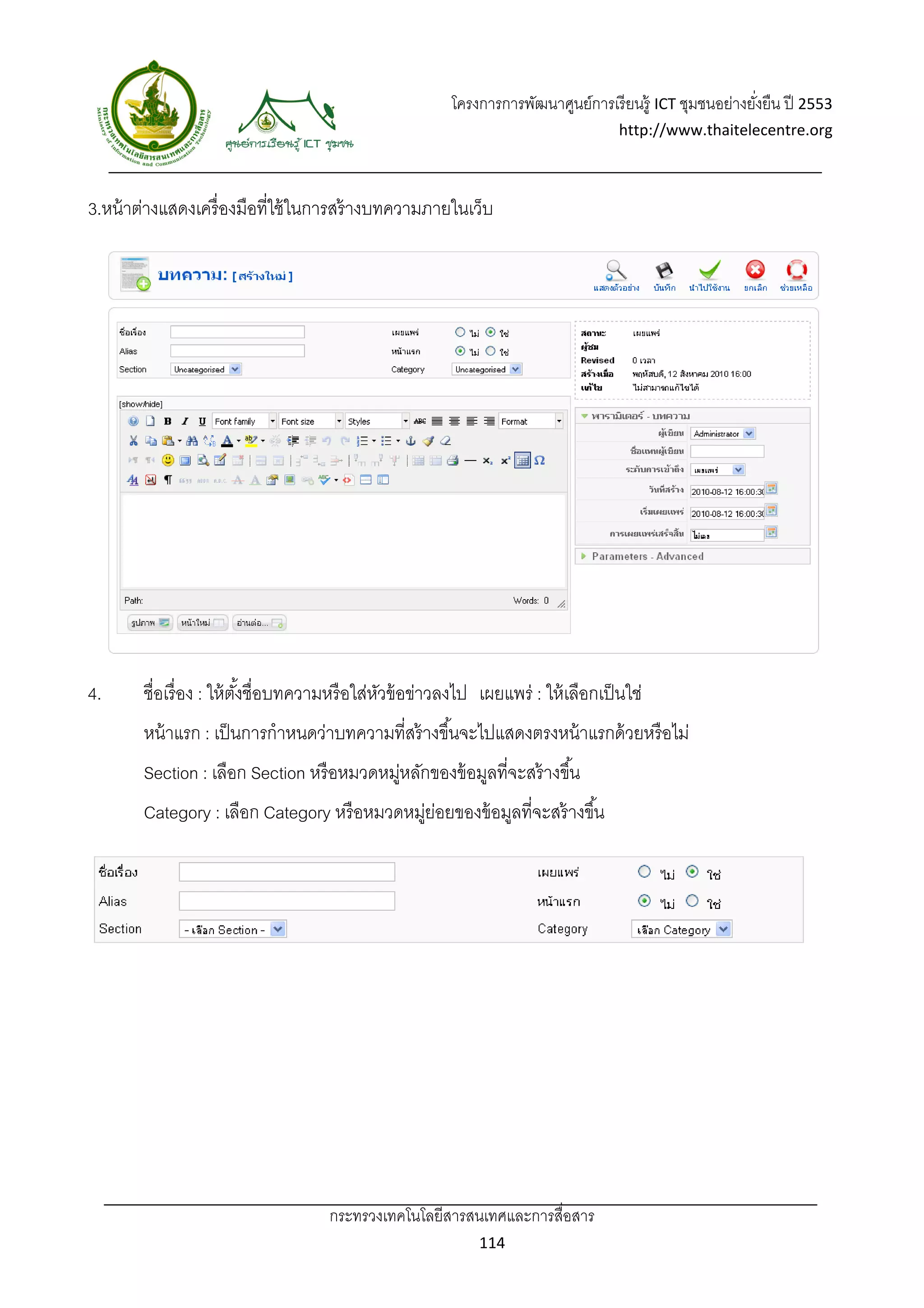 โครงการการพัฒนาศูนย์การเรี ยนรู้ ICT ชุมชนอย่างยังยืน ปี 2553 
                                                                                                            ่
                                                                                     http://www.thaitelecentre.org 

                    
 
3.หน้ าต่างแสดงเครื่ องมือที่ใช้ ในการสร้ างบทความภายในเว็บ




4.      ชื่อเรื่ อง : ให้ ตงชื่อบทความหรื อใส่หวข้ อข่าวลงไป เผยแพร่ : ให้ เลือกเป็ นใช่
                           ั้                  ั
        หน้ าแรก : เป็ นการกําหนดว่าบทความที่สร้ างขึ ้นจะไปแสดงตรงหน้ าแรกด้ วยหรื อไม่
        Section : เลือก Section หรื อหมวดหมูหลักของข้ อมูลที่จะสร้ างขึ ้น
                                           ่
        Category : เลือก Category หรื อหมวดหมูยอยของข้ อมูลที่จะสร้ างขึ ้น
                                             ่ ่




                                     กระทรวงเทคโนโลยีสารสนเทศและการสื่อสาร 
                                                               114 
 