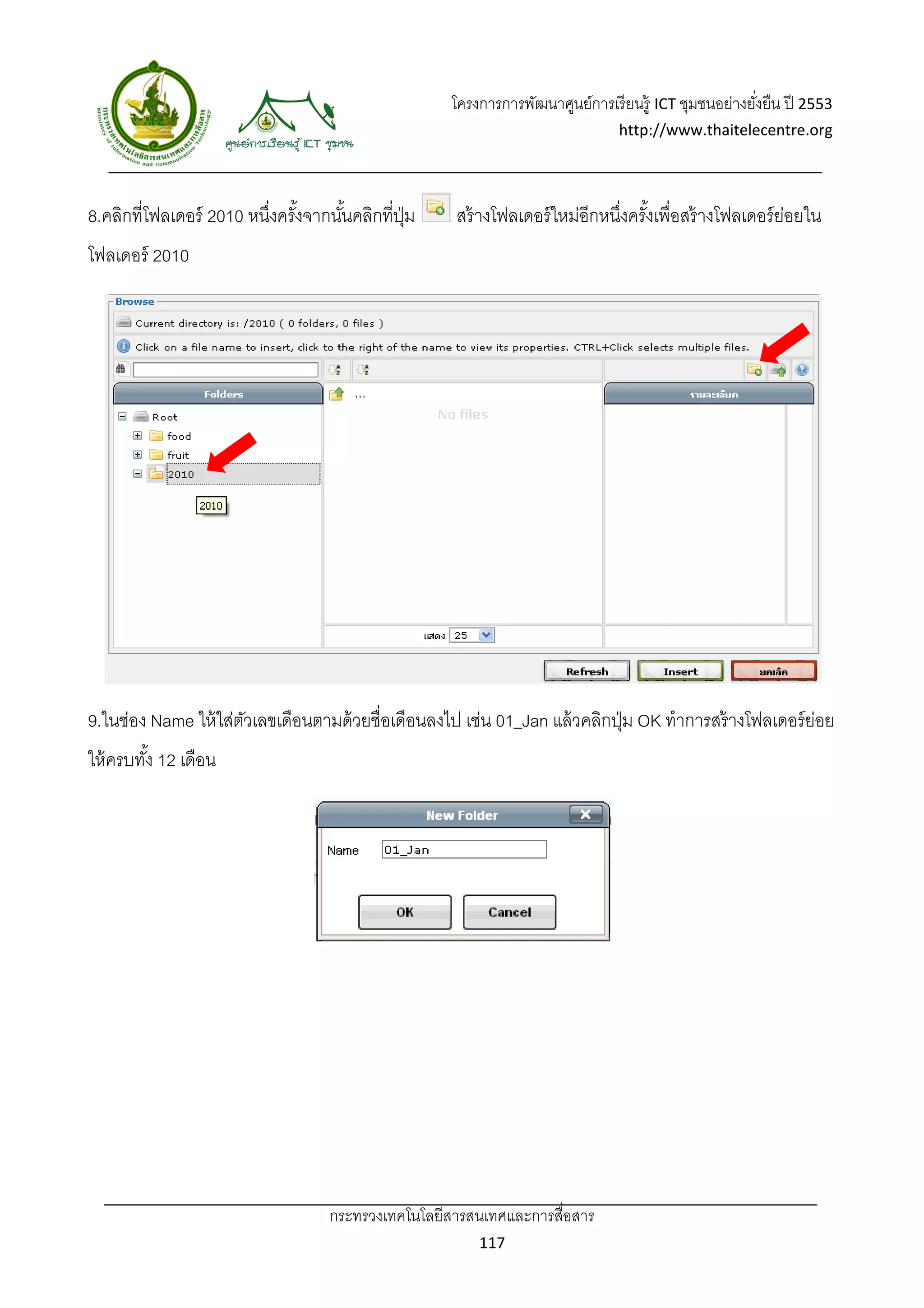 โครงการการพัฒนาศูนย์การเรี ยนรู้ ICT ชุมชนอย่างยังยืน ปี 2553 
                                                                                                       ่
                                                                                http://www.thaitelecentre.org 

                        
 

8.คลิกที่โฟลเดอร์ 2010 หนึงครังจากนันคลิกที่ปม
                          ่ ้       ้        ุ่       สร้ างโฟลเดอร์ ใหม่อีกหนึงครังเพื่อสร้ างโฟลเดอร์ ยอยใน
                                                                               ่ ้                       ่
โฟลเดอร์ 2010




9.ในช่อง Name ให้ ใส่ตวเลขเดือนตามด้ วยชื่อเดือนลงไป เช่น 01_Jan แล้ วคลิกปุ่ ม OK ทําการสร้ างโฟลเดอร์ ยอย
                      ั                                                                                  ่
ให้ ครบทัง้ 12 เดือน




                                  กระทรวงเทคโนโลยีสารสนเทศและการสื่อสาร 
                                                          117 
 