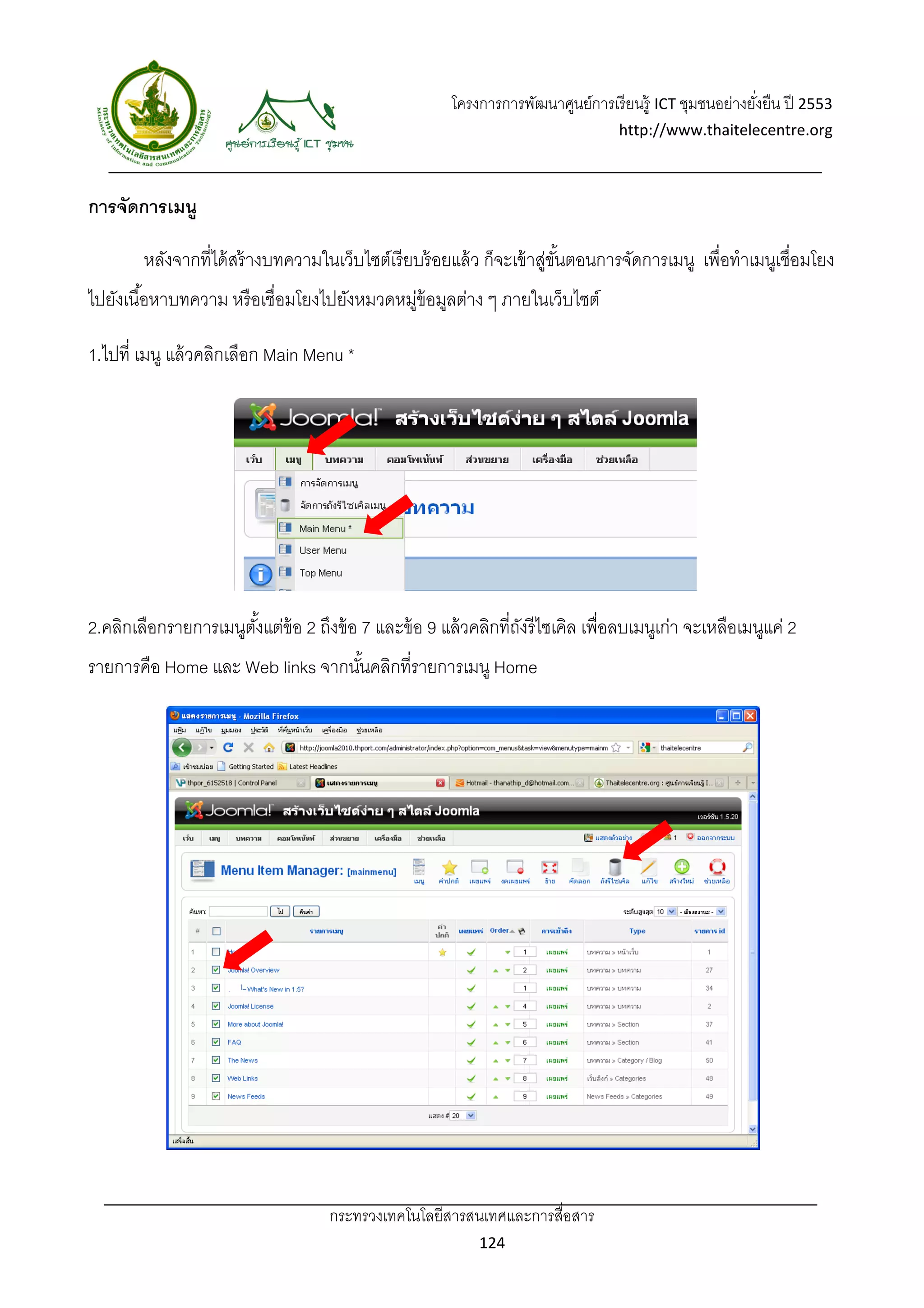 โครงการการพัฒนาศูนย์การเรี ยนรู้ ICT ชุมชนอย่างยังยืน ปี 2553 
                                                                                                          ่
                                                                                   http://www.thaitelecentre.org 

                    
 
การจัดการเมนู

        หลังจากที่ได้ สร้ างบทความในเว็บไซต์เรี ยบร้ อยแล้ ว ก็จะเข้ าสูขนตอนการจัดการเมนู เพื่อทําเมนูเชื่อมโยง
                                                                       ่ ั้
ไปยังเนื ้อหาบทความ หรื อเชื่อมโยงไปยังหมวดหมูข้อมูลต่าง ๆ ภายในเว็บไซต์
                                             ่

1.ไปที่ เมนู แล้ วคลิกเลือก Main Menu *




2.คลิกเลือกรายการเมนูตงแต่ข้อ 2 ถึงข้ อ 7 และข้ อ 9 แล้ วคลิกที่ถงรี ไซเคิล เพื่อลบเมนูเก่า จะเหลือเมนูแค่ 2
                      ั้                                         ั
รายการคือ Home และ Web links จากนันคลิกที่รายการเมนู Home
                                  ้




                                    กระทรวงเทคโนโลยีสารสนเทศและการสื่อสาร 
                                                             124 
 