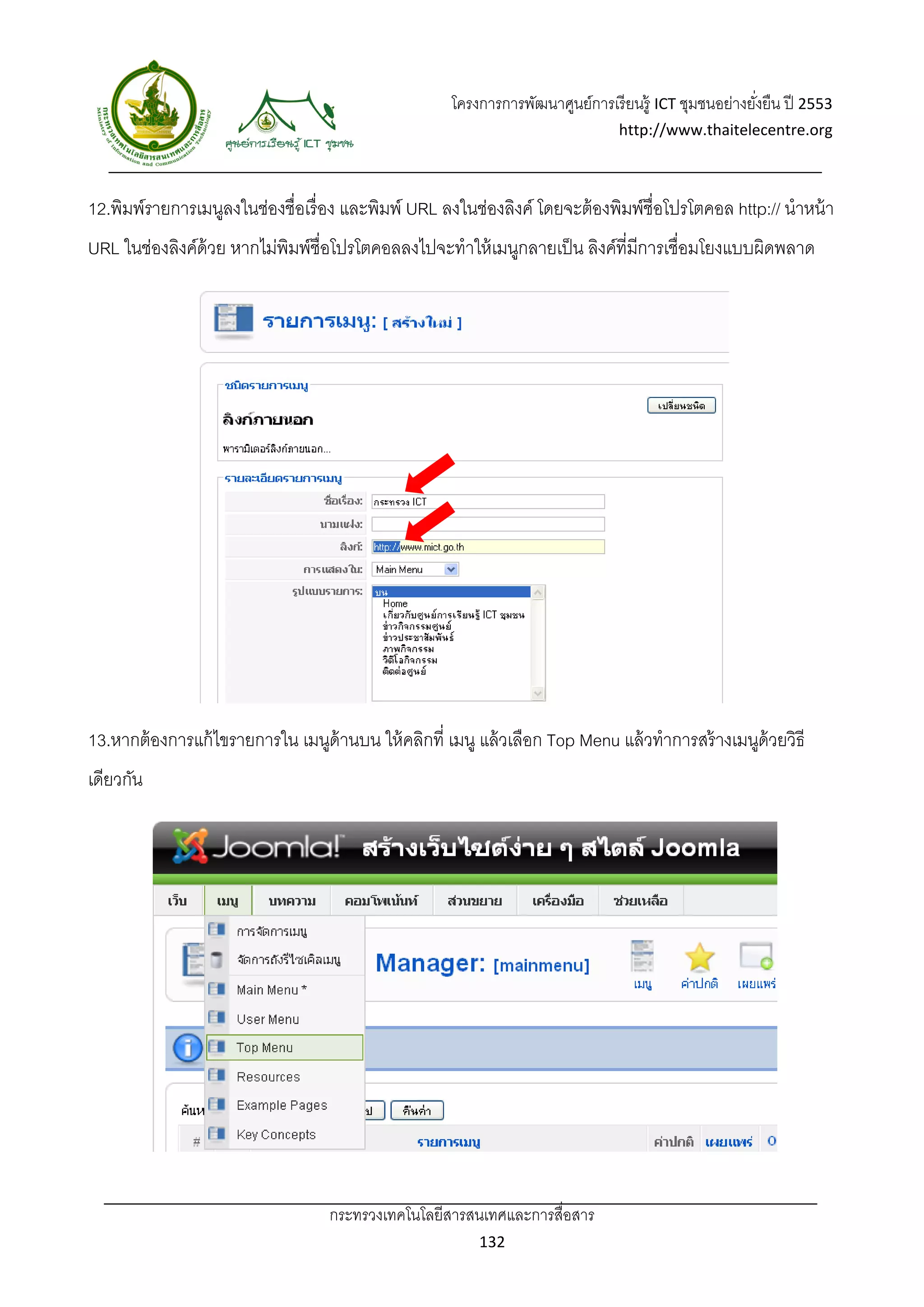 โครงการการพัฒนาศูนย์การเรี ยนรู้ ICT ชุมชนอย่างยังยืน ปี 2553 
                                                                                                        ่
                                                                                 http://www.thaitelecentre.org 

                   
 
12.พิมพ์รายการเมนูลงในช่องชื่อเรื่ อง และพิมพ์ URL ลงในช่องลิงค์ โดยจะต้ องพิมพ์ชื่อโปรโตคอล http:// นําหน้ า
URL ในช่องลิงค์ด้วย หากไม่พิมพ์ช่ือโปรโตคอลลงไปจะทําให้ เมนูกลายเป็ น ลิงค์ที่มีการเชื่อมโยงแบบผิดพลาด




13.หากต้ องการแก้ ไขรายการใน เมนูด้านบน ให้ คลิกที่ เมนู แล้ วเลือก Top Menu แล้ วทําการสร้ างเมนูด้วยวิธี
เดียวกัน




                                   กระทรวงเทคโนโลยีสารสนเทศและการสื่อสาร 
                                                           132 
 