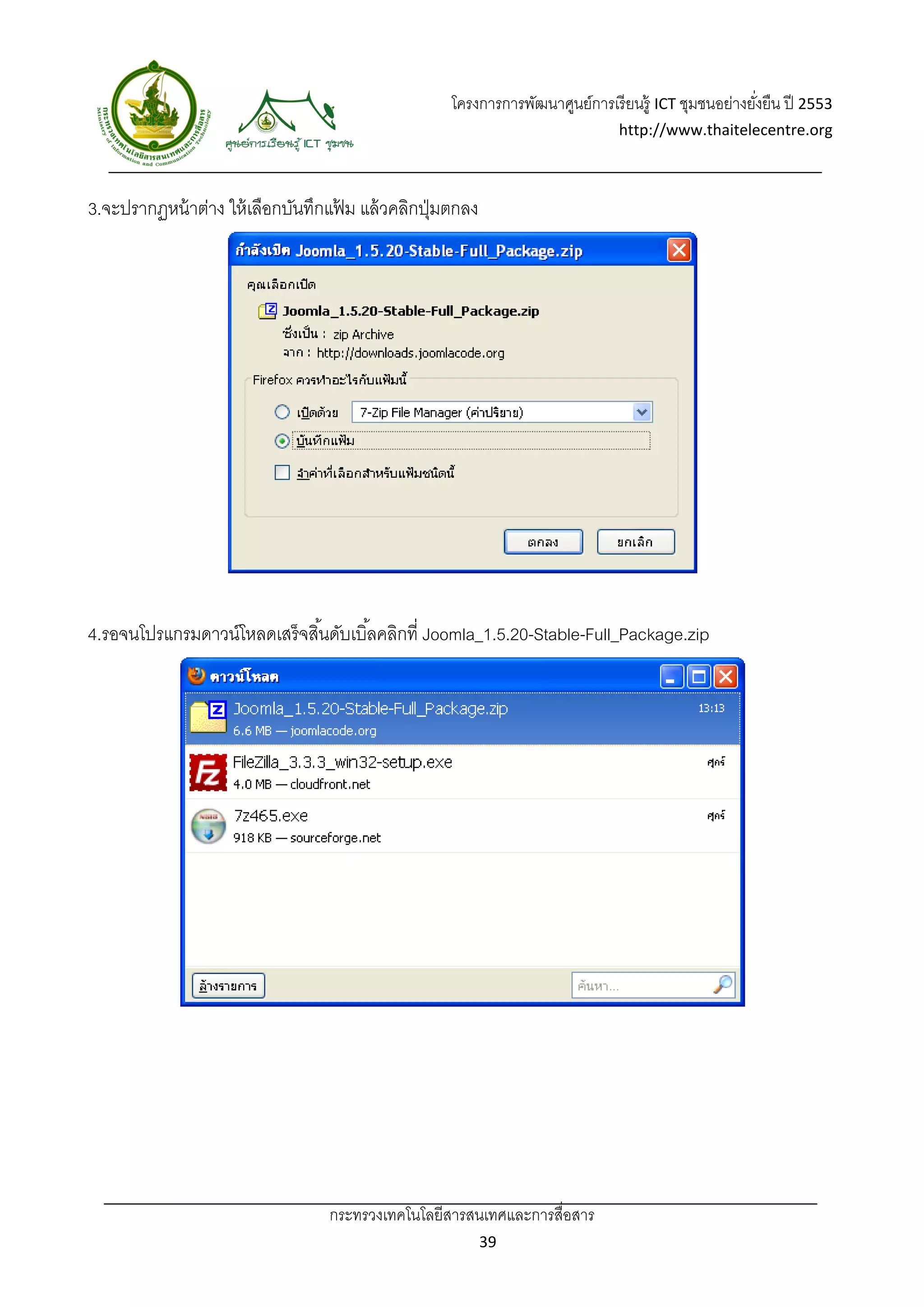 โครงการการพัฒนาศูนย์การเรี ยนรู้ ICT ชุมชนอย่างยังยืน ปี 2553 
                                                                                                       ่
                                                                                http://www.thaitelecentre.org 

                   
 
3.จะปรากฏหน้ าต่าง ให้ เลือกบันทึกแฟม แล้ วคลิกปุ่ มตกลง
                                    ้




4.รอจนโปรแกรมดาวน์โหลดเสร็ จสิ ้นดับเบิ ้ลคลิกที่ Joomla_1.5.20-Stable-Full_Package.zip




                                  กระทรวงเทคโนโลยีสารสนเทศและการสื่อสาร 
                                                           39 
 