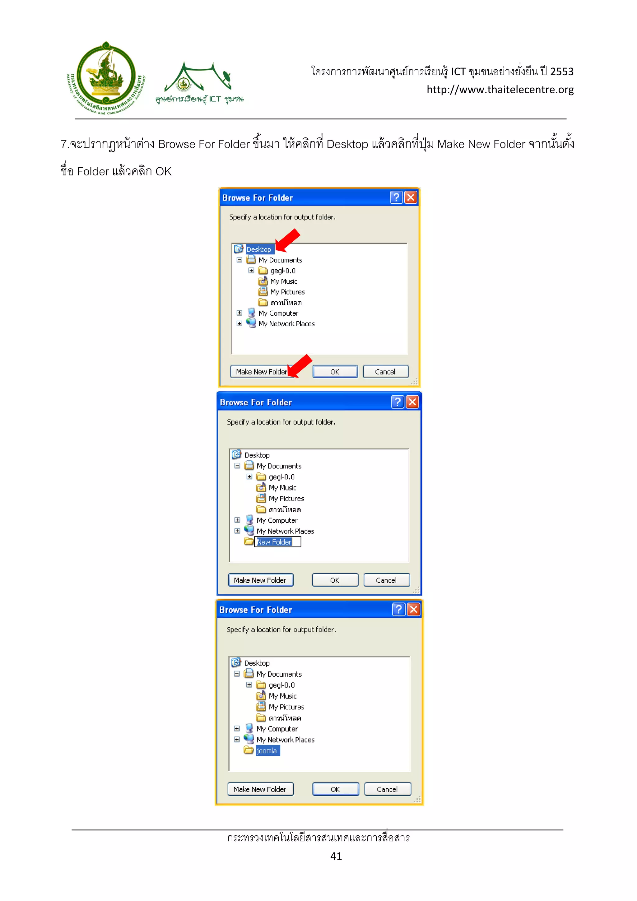 โครงการการพัฒนาศูนย์การเรี ยนรู้ ICT ชุมชนอย่างยังยืน ปี 2553 
                                                                                                      ่
                                                                               http://www.thaitelecentre.org 

                    
 
7.จะปรากฏหน้ าต่าง Browse For Folder ขึ ้นมา ให้ คลิกที่ Desktop แล้ วคลิกที่ปม Make New Folder จากนันตัง้
                                                                              ุ่                     ้
ชื่อ Folder แล้ วคลิก OK




                                  กระทรวงเทคโนโลยีสารสนเทศและการสื่อสาร 
                                                         41 
 