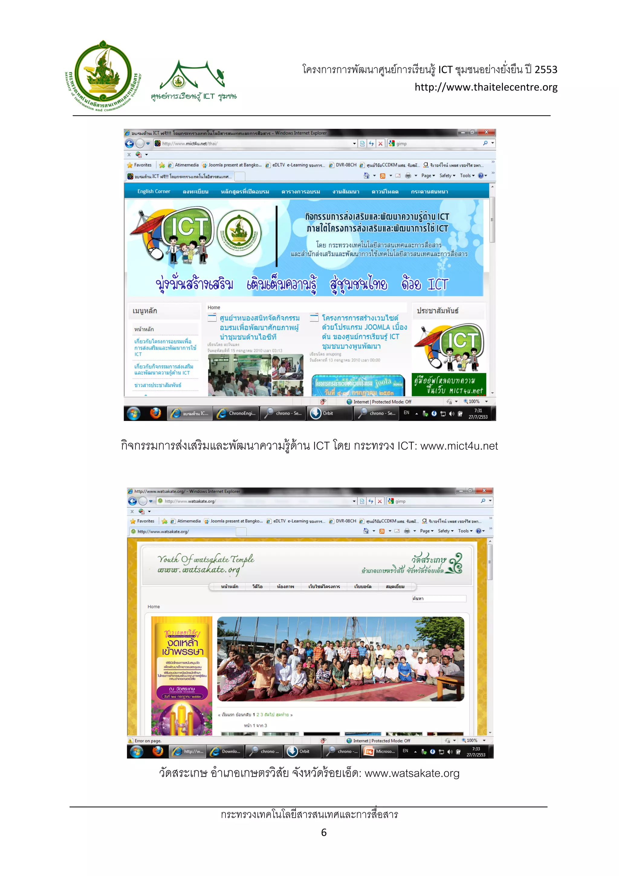 โครงการการพัฒนาศูนย์การเรี ยนรู้ ICT ชุมชนอย่างยังยืน ปี 2553 
                                                                                            ่
                                                                     http://www.thaitelecentre.org 

         
 




    กิจกรรมการส่งเสริมและพัฒนาความรู้ด้าน ICT โดย กระทรวง ICT: www.mict4u.net




            วัดสระเกษ อําเภอเกษตรวิสย จังหวัดร้ อยเอ็ด: www.watsakate.org
                                    ั

                        กระทรวงเทคโนโลยีสารสนเทศและการสื่อสาร 
                                               6 
 