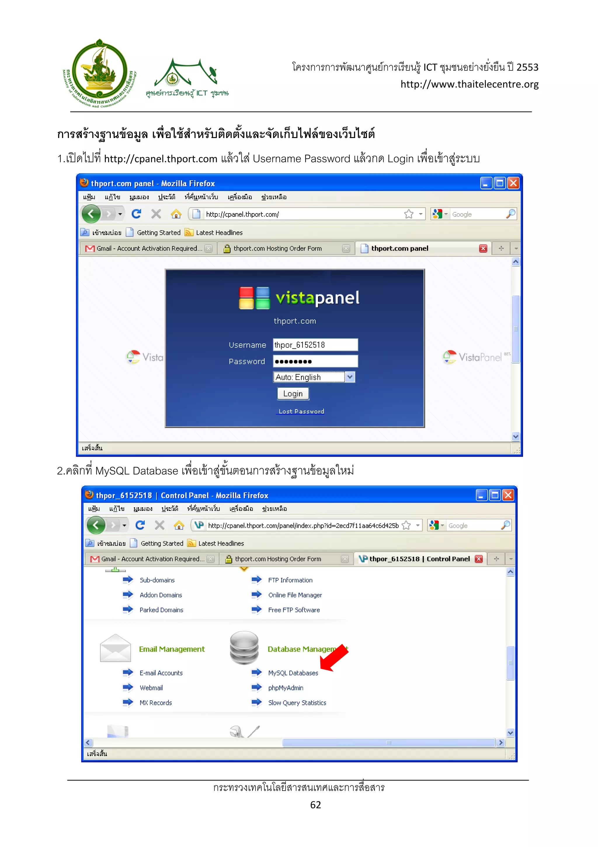 โครงการการพัฒนาศูนย์การเรี ยนรู้ ICT ชุมชนอย่างยังยืน ปี 2553 
                                                                                                       ่
                                                                                http://www.thaitelecentre.org 

                   
 
การสร้ างฐานข้ อมูล เพื่อใช้ สาหรับติดตังและจัดเก็บไฟล์ ของเว็บไซต์
                              ํ         ้
1.เปิ ดไปที่ http://cpanel.thport.com แล้ วใส่ Username Password แล้ วกด Login เพื่อเข้ าสูระบบ
                                                                                          ่




2.คลิกที่ MySQL Database เพื่อเข้ าสูขนตอนการสร้ างฐานข้ อมูลใหม่
                                    ่ ั้




                                   กระทรวงเทคโนโลยีสารสนเทศและการสื่อสาร 
                                                          62 
 