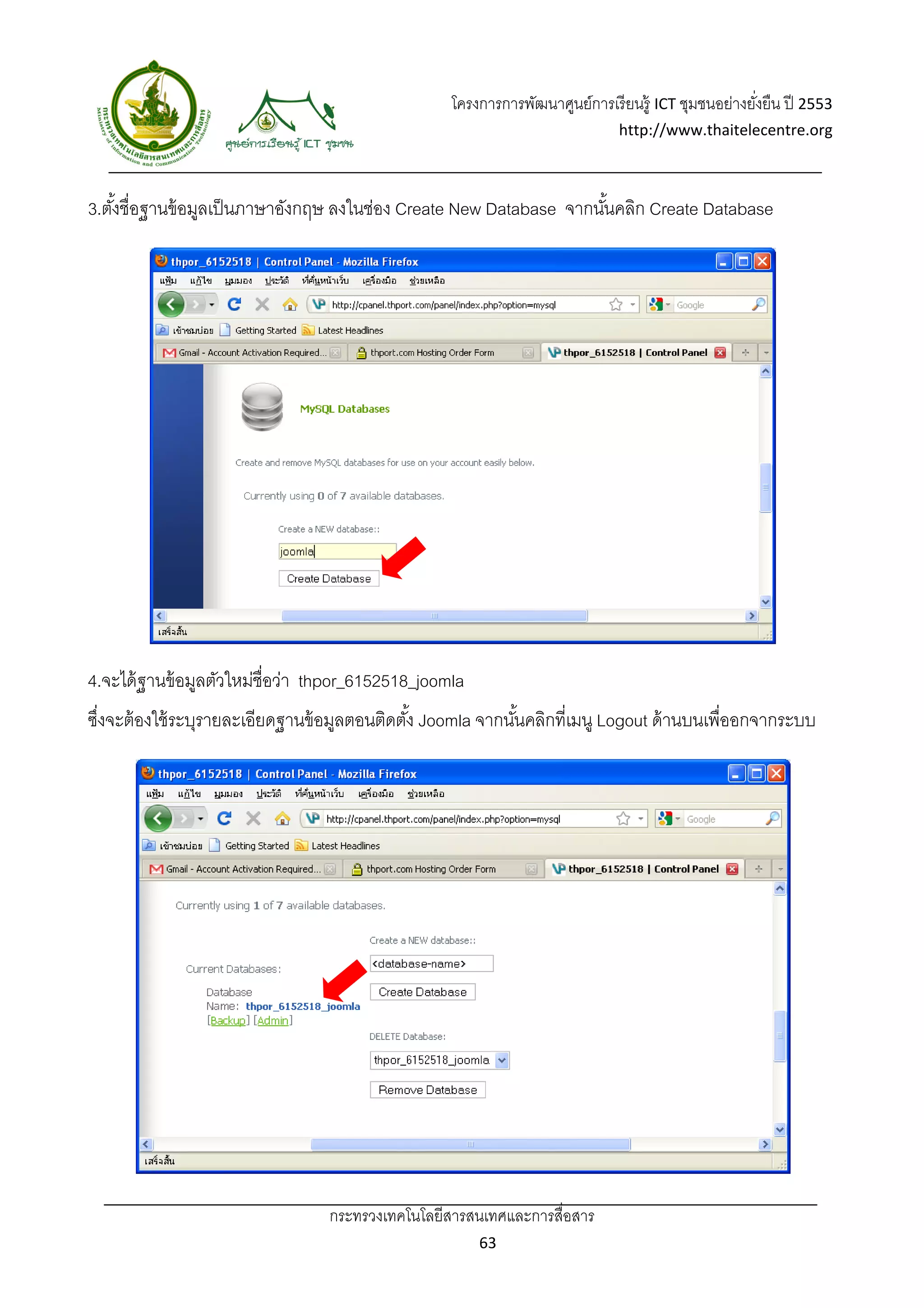 โครงการการพัฒนาศูนย์การเรี ยนรู้ ICT ชุมชนอย่างยังยืน ปี 2553 
                                                                                                      ่
                                                                               http://www.thaitelecentre.org 

                   
 
3.ตังชื่อฐานข้ อมูลเป็ นภาษาอังกฤษ ลงในช่อง Create New Database จากนันคลิก Create Database
    ้                                                                ้




4.จะได้ ฐานข้ อมูลตัวใหม่ชื่อว่า thpor_6152518_joomla
ซึงจะต้ องใช้ ระบุรายละเอียดฐานข้ อมูลตอนติดตัง้ Joomla จากนันคลิกที่เมนู Logout ด้ านบนเพื่ออกจากระบบ
  ่                                                          ้




                                  กระทรวงเทคโนโลยีสารสนเทศและการสื่อสาร 
                                                         63 
 
