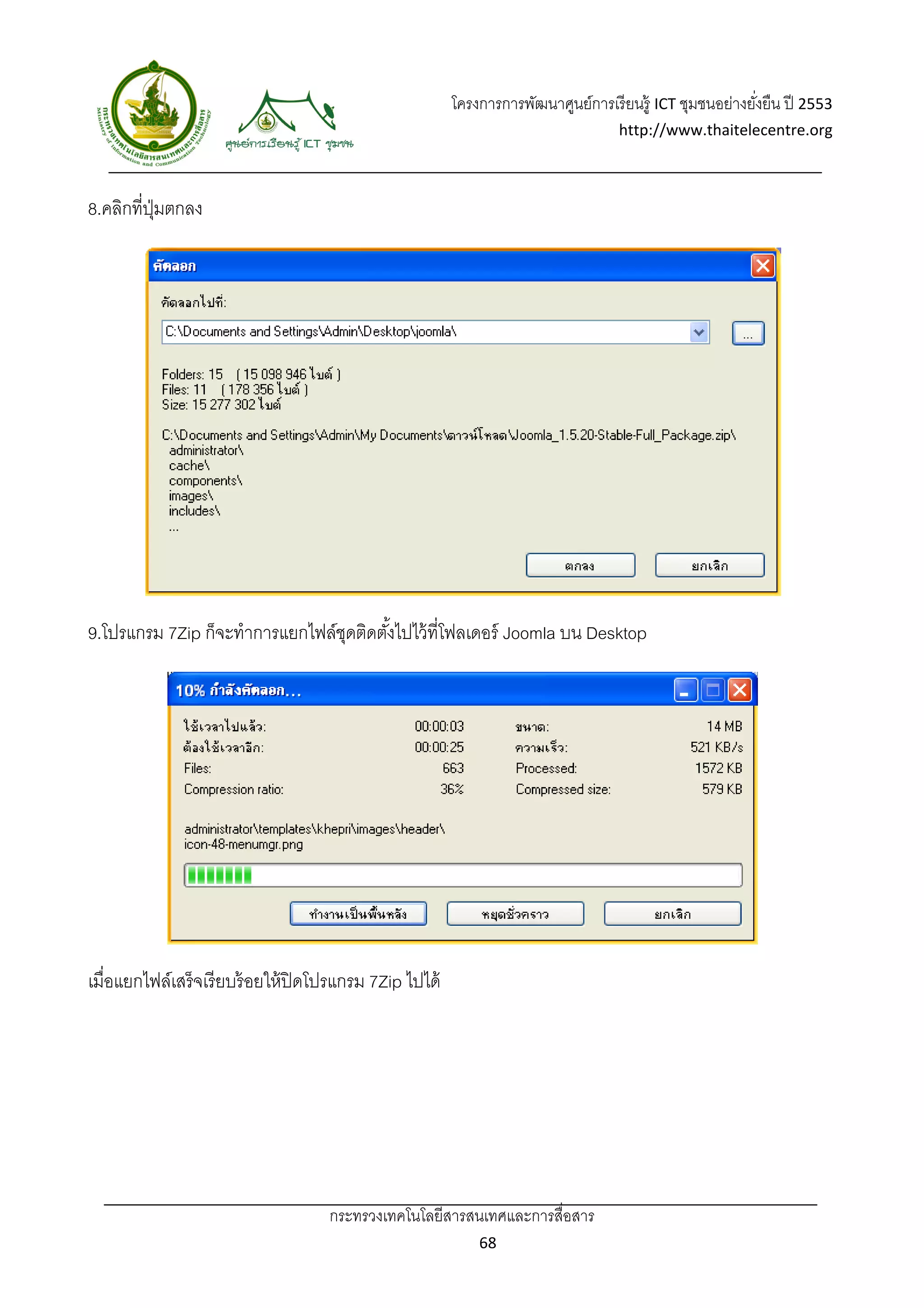 โครงการการพัฒนาศูนย์การเรี ยนรู้ ICT ชุมชนอย่างยังยืน ปี 2553 
                                                                                                         ่
                                                                                  http://www.thaitelecentre.org 

                    
 
8.คลิกที่ปมตกลง
          ุ่




9.โปรแกรม 7Zip ก็จะทําการแยกไฟล์ชดติดตังไปไว้ ที่โฟลเดอร์ Joomla บน Desktop
                                 ุ     ้




เมื่อแยกไฟล์เสร็จเรี ยบร้ อยให้ ปิดโปรแกรม 7Zip ไปได้




                                    กระทรวงเทคโนโลยีสารสนเทศและการสื่อสาร 
                                                            68 
 