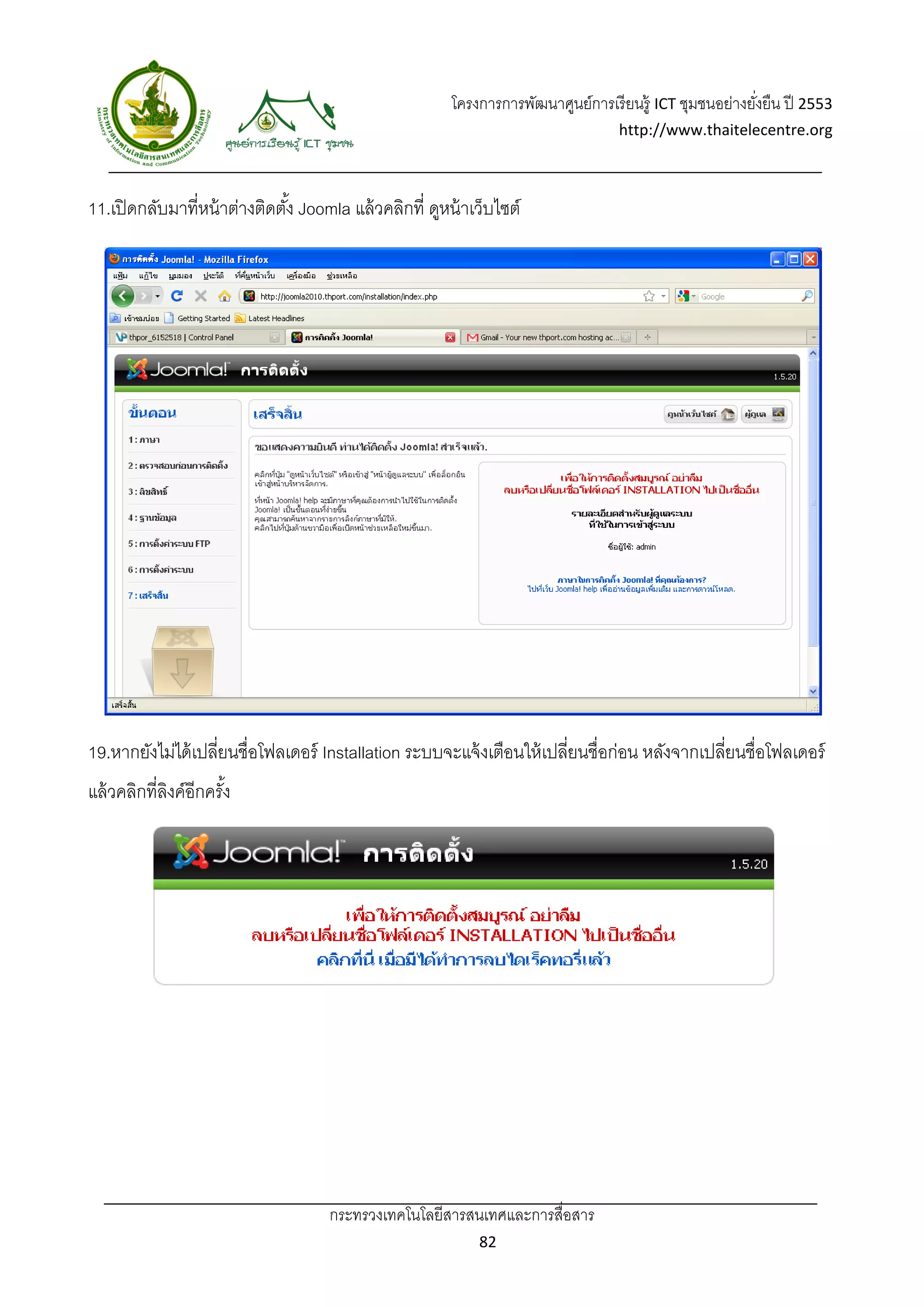 โครงการการพัฒนาศูนย์การเรี ยนรู้ ICT ชุมชนอย่างยังยืน ปี 2553 
                                                                                                            ่
                                                                                     http://www.thaitelecentre.org 

                     
 
11.เปิ ดกลับมาที่หน้ าต่างติดตัง้ Joomla แล้ วคลิกที่ ดูหน้ าเว็บไซต์




19.หากยังไม่ได้ เปลี่ยนชื่อโฟลเดอร์ Installation ระบบจะแจ้ งเตือนให้ เปลี่ยนชื่อก่อน หลังจากเปลียนชื่อโฟลเดอร์
                                                                                                ่
แล้ วคลิกที่ลงค์อีกครัง
             ิ        ้




                                      กระทรวงเทคโนโลยีสารสนเทศและการสื่อสาร 
                                                               82 
 