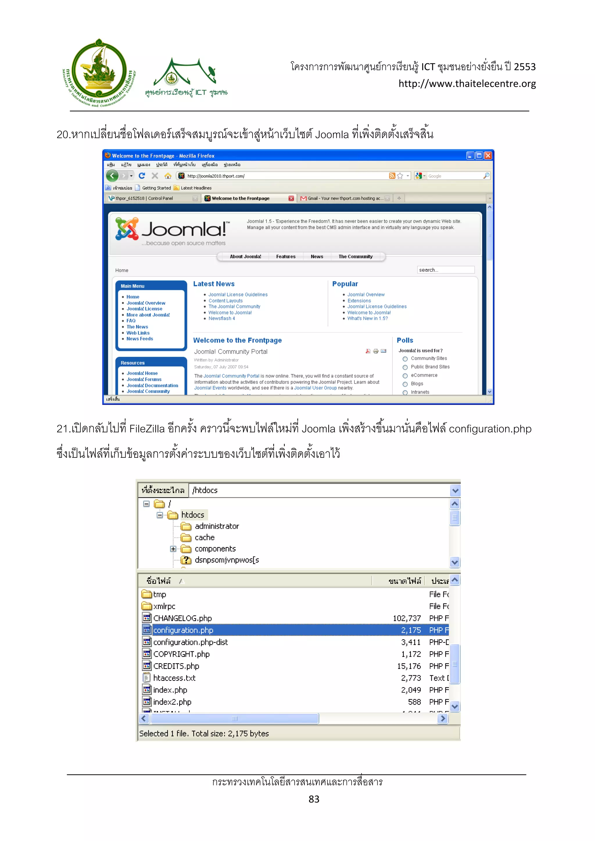 โครงการการพัฒนาศูนย์การเรี ยนรู้ ICT ชุมชนอย่างยังยืน ปี 2553 
                                                                                                            ่
                                                                                     http://www.thaitelecentre.org 

                     
 
20.หากเปลี่ยนชื่อโฟลเดอร์ เสร็ จสมบูรณ์จะเข้ าสูหน้ าเว็บไซต์ Joomla ที่เพิ่งติดตังเสร็จสิ ้น
                                               ่                                  ้




21.เปิ ดกลับไปที่ FileZilla อีกครัง คราวนี ้จะพบไฟล์ใหม่ที่ Joomla เพิ่งสร้ างขึ ้นมานันคือไฟล์ configuration.php
                                  ้                                                    ่
ซึงเป็ นไฟล์ที่เก็บข้ อมูลการตังค่าระบบของเว็บไซต์ที่เพิงติดตังเอาไว้
  ่                            ้                        ่     ้




                                      กระทรวงเทคโนโลยีสารสนเทศและการสื่อสาร 
                                                               83 
 