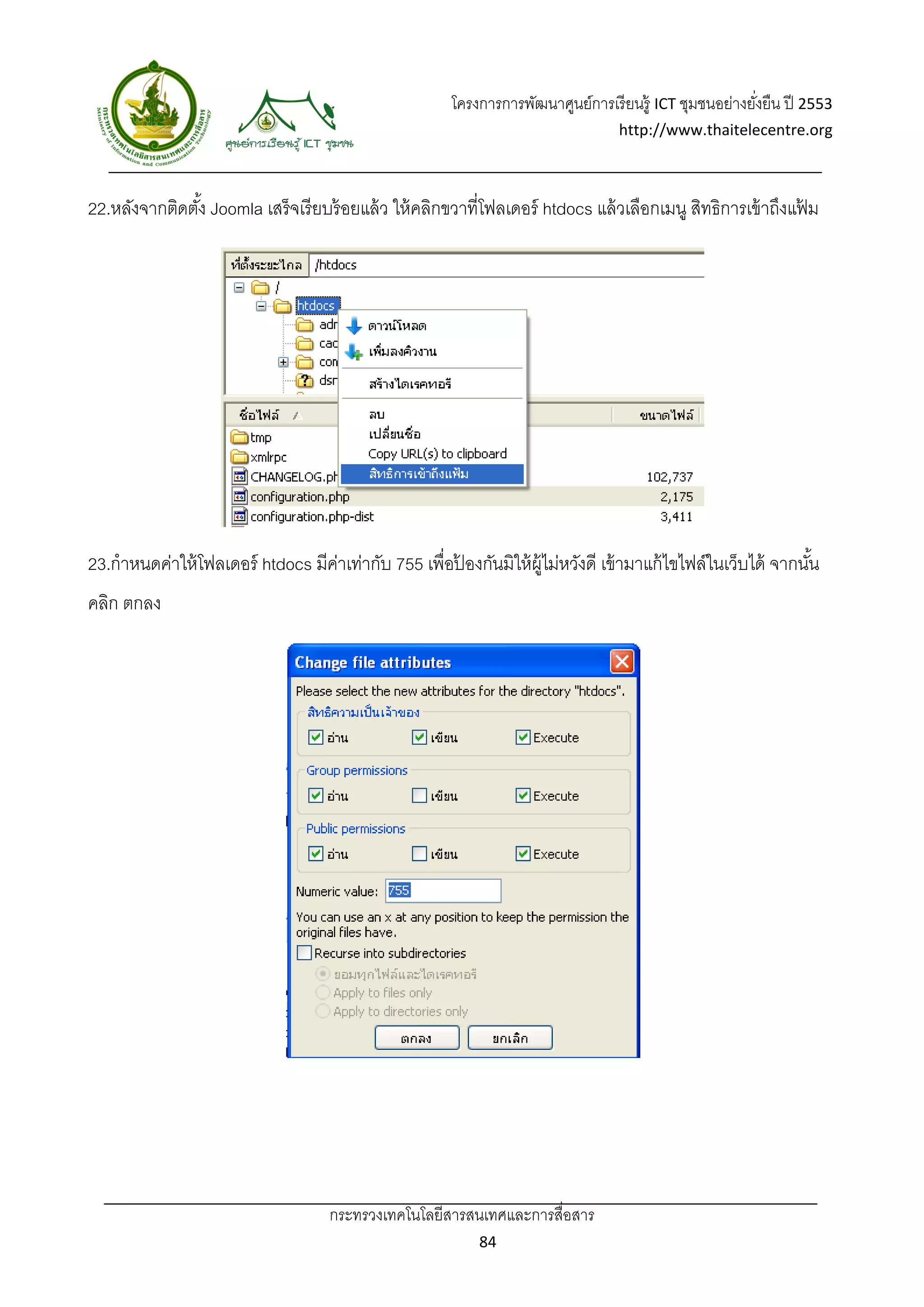 โครงการการพัฒนาศูนย์การเรี ยนรู้ ICT ชุมชนอย่างยังยืน ปี 2553 
                                                                                                          ่
                                                                                   http://www.thaitelecentre.org 

                    
 
22.หลังจากติดตัง้ Joomla เสร็จเรี ยบร้ อยแล้ ว ให้ คลิกขวาที่โฟลเดอร์ htdocs แล้ วเลือกเมนู สิทธิการเข้ าถึงแฟม
                                                                                                              ้




23.กําหนดค่าให้ โฟลเดอร์ htdocs มีคาเท่ากับ 755 เพื่อปองกันมิให้ ผ้ ไม่หวังดี เข้ ามาแก้ ไขไฟล์ในเว็บได้ จากนัน
                                   ่                  ้             ู                                         ้
คลิก ตกลง




                                    กระทรวงเทคโนโลยีสารสนเทศและการสื่อสาร 
                                                             84 
 